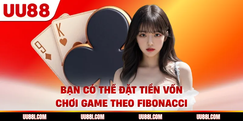 Bạn có thể đặt tiền vốn chơi game theo Fibonacci