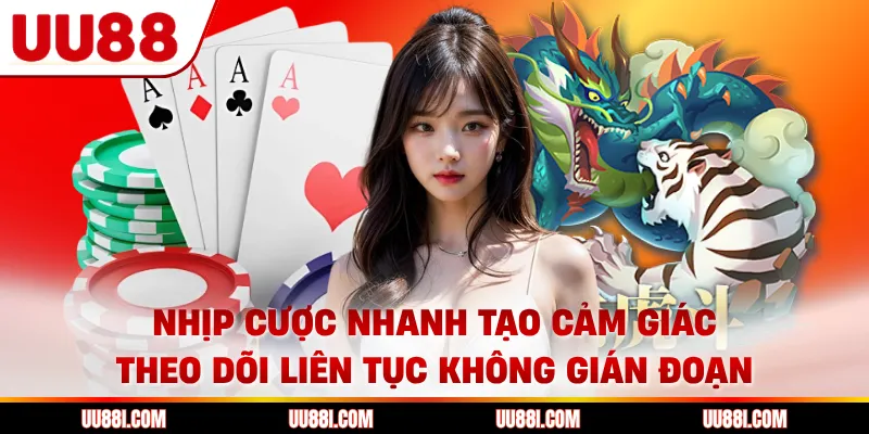 Nhịp cược nhanh tạo cảm giác theo dõi liên tục không gián đoạn