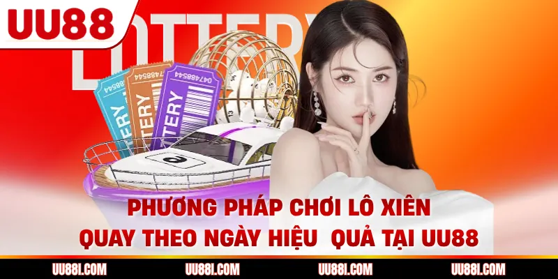 Phương Pháp Chơi Lô Xiên Quay Theo Ngày Hiệu Quả Tại UU88